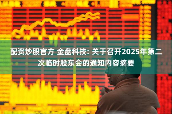 配资炒股官方 金盘科技: 关于召开2025年第二次临时股东会的通知内容摘要